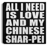 All I Need Is Love And My Chinese Shar-Pei - Canvas Square