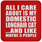 All I Care About Is My Domestic Longhair Cat - Drink Coaster
