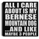 All I Care About Is My Bernese Mountain Dog - Canvas Square