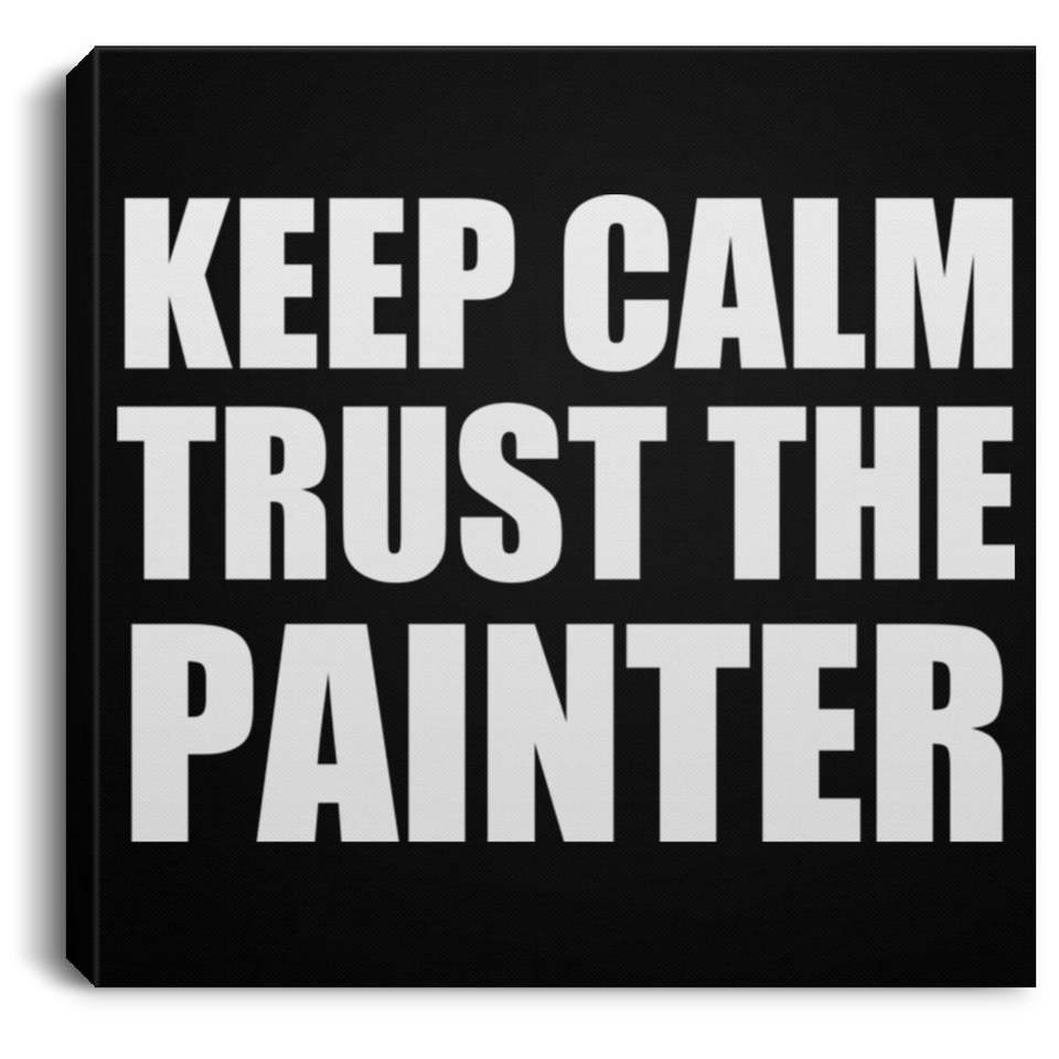 Keep Calm and Trust The Painter - Canvas Square
