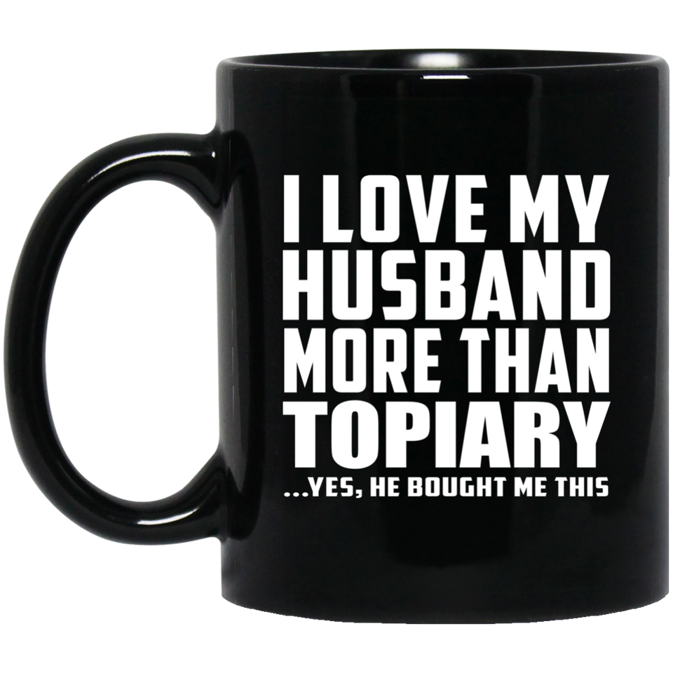 I Love My Husband More Than Topiary - 11 Oz Coffee Mug Black
