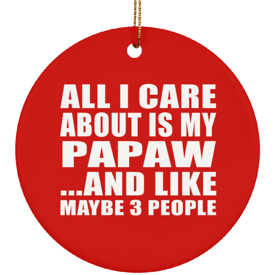 All I Care About Is My Papaw - Circle Ornament