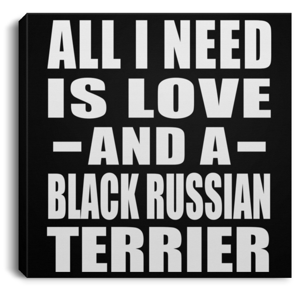 All I Need Is Love And A Black Russian Terrier - Canvas Square