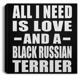 All I Need Is Love And A Black Russian Terrier - Canvas Square