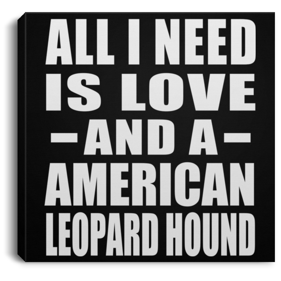 All I Need Is Love And A American Leopard Hound - Canvas Square