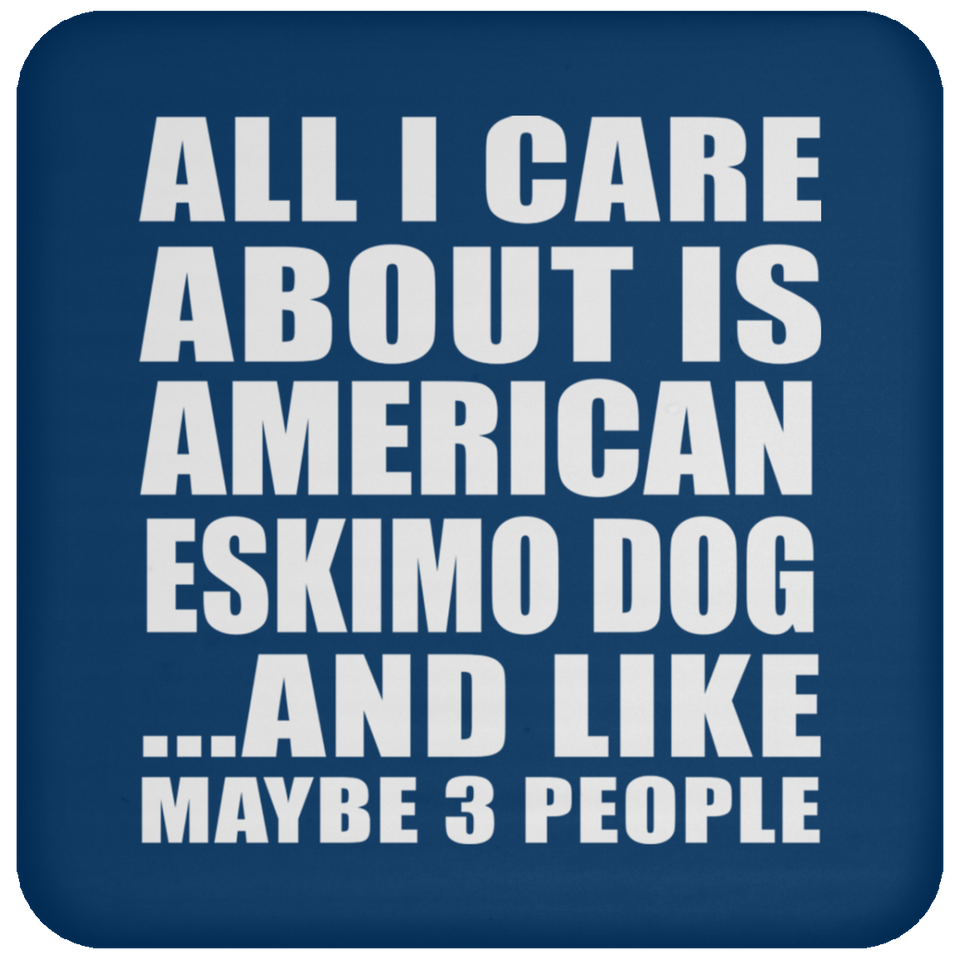 All I Care About Is American Eskimo Dog - Drink Coaster
