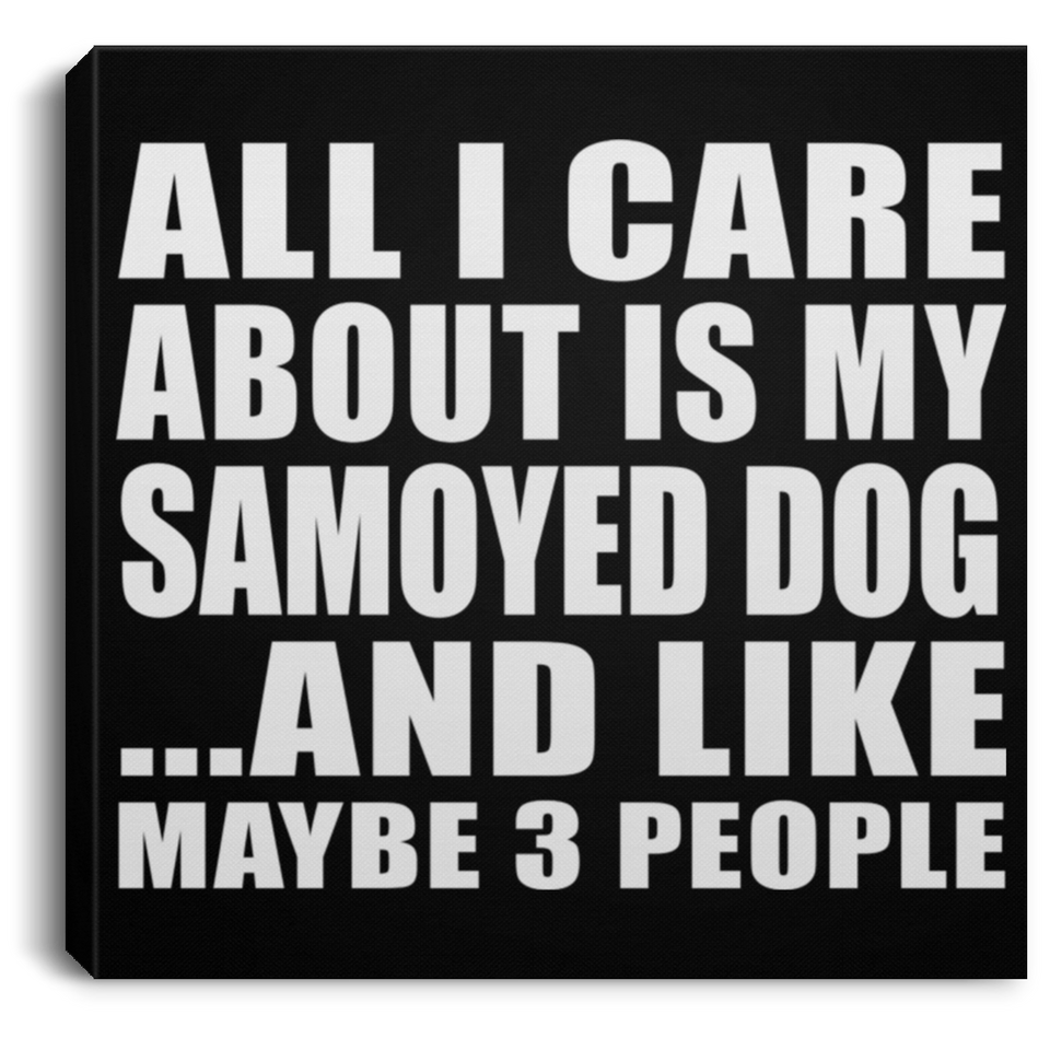 All I Care About Is My Samoyed Dog - Canvas Square