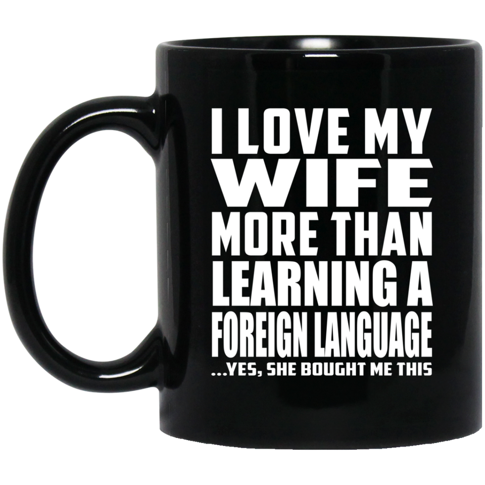 I Love My Wife More Than Learning A Foreign Language - 11 Oz Coffee Mug Black