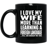 I Love My Wife More Than Learning A Foreign Language - 11 Oz Coffee Mug Black
