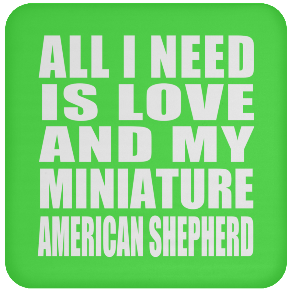 All I Need Is Love And My Miniature American Shepherd - Drink Coaster