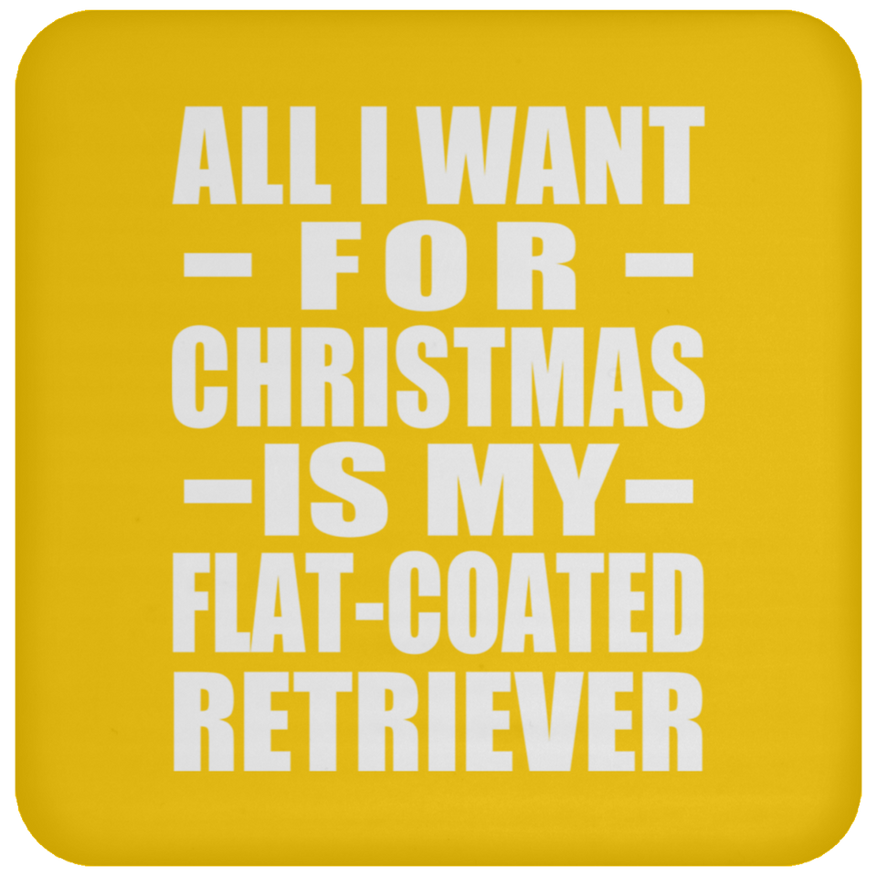 All I Want For Christmas Is My Flat-Coated Retriever - Coaster