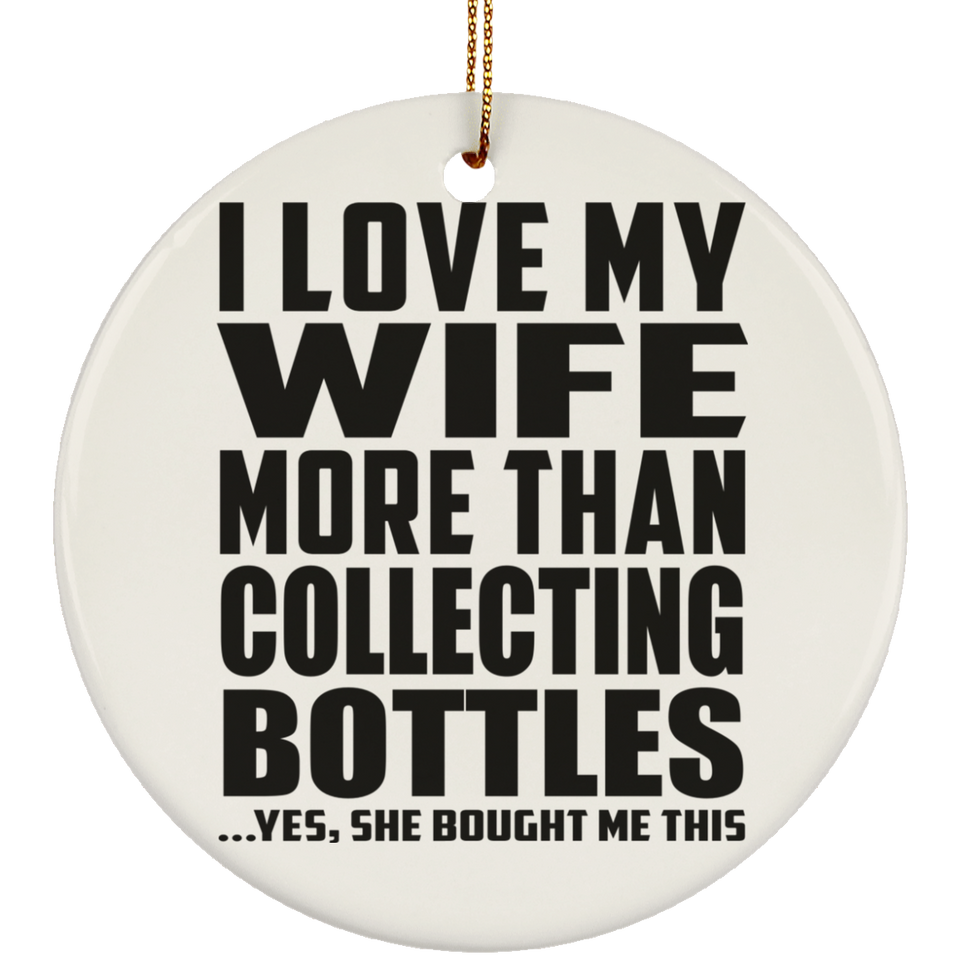 I Love My Wife More Than Collecting Bottles - Circle Ornament