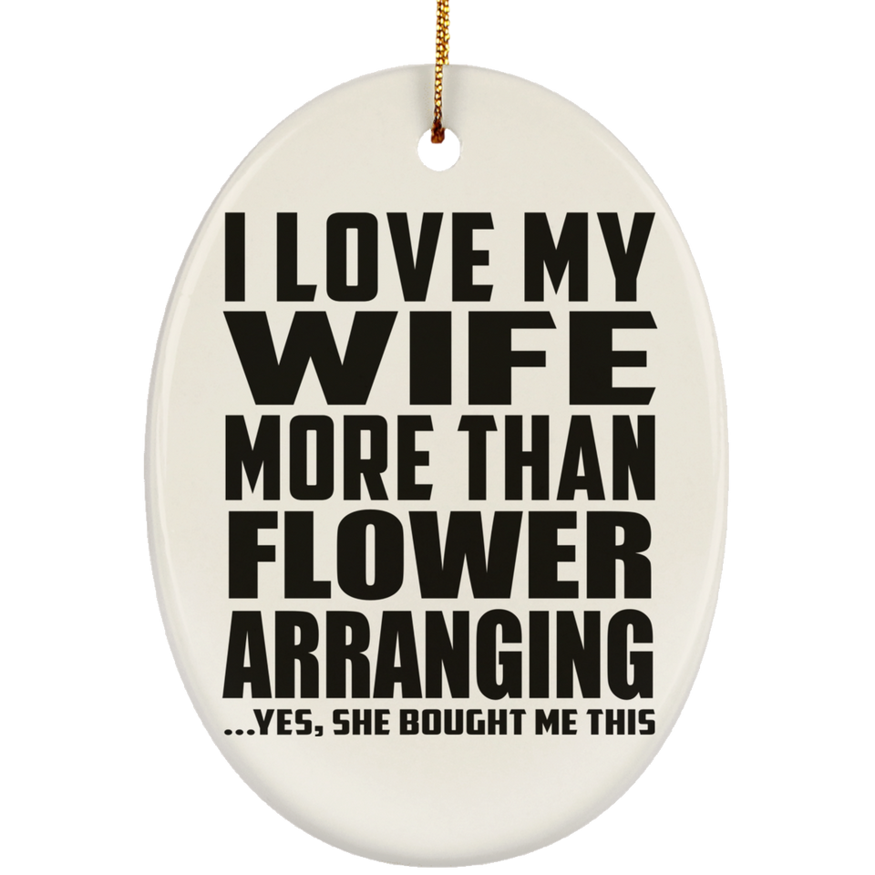 I Love My Wife More Than Flower Arranging - Oval Ornament