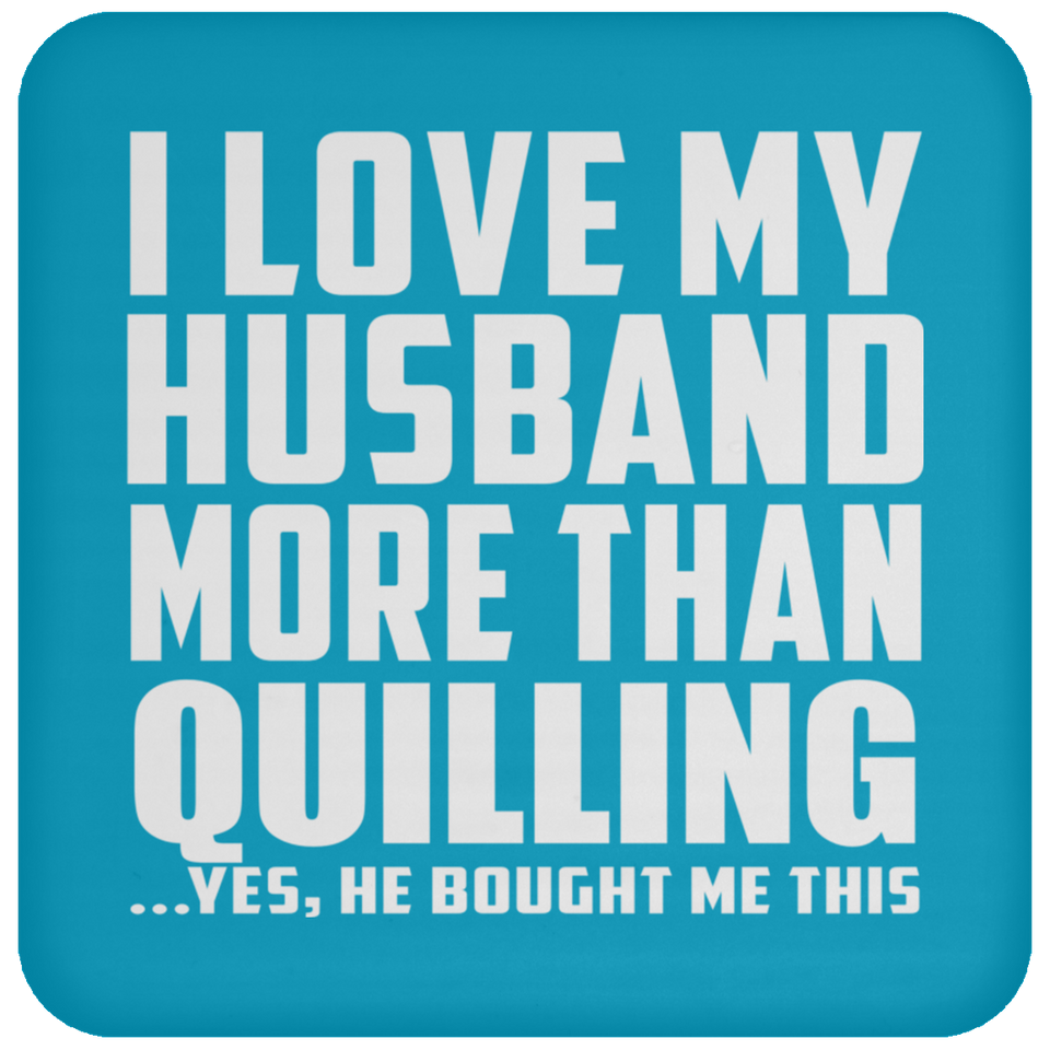 I Love My Husband More Than Quilling - Coaster
