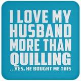 I Love My Husband More Than Quilling - Coaster