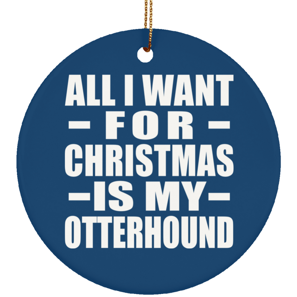 All I Want For Christmas Is My Otterhound - Circle Ornament