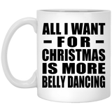 All I Want For Christmas Is More Belly Dancing - 11 Oz Coffee Mug