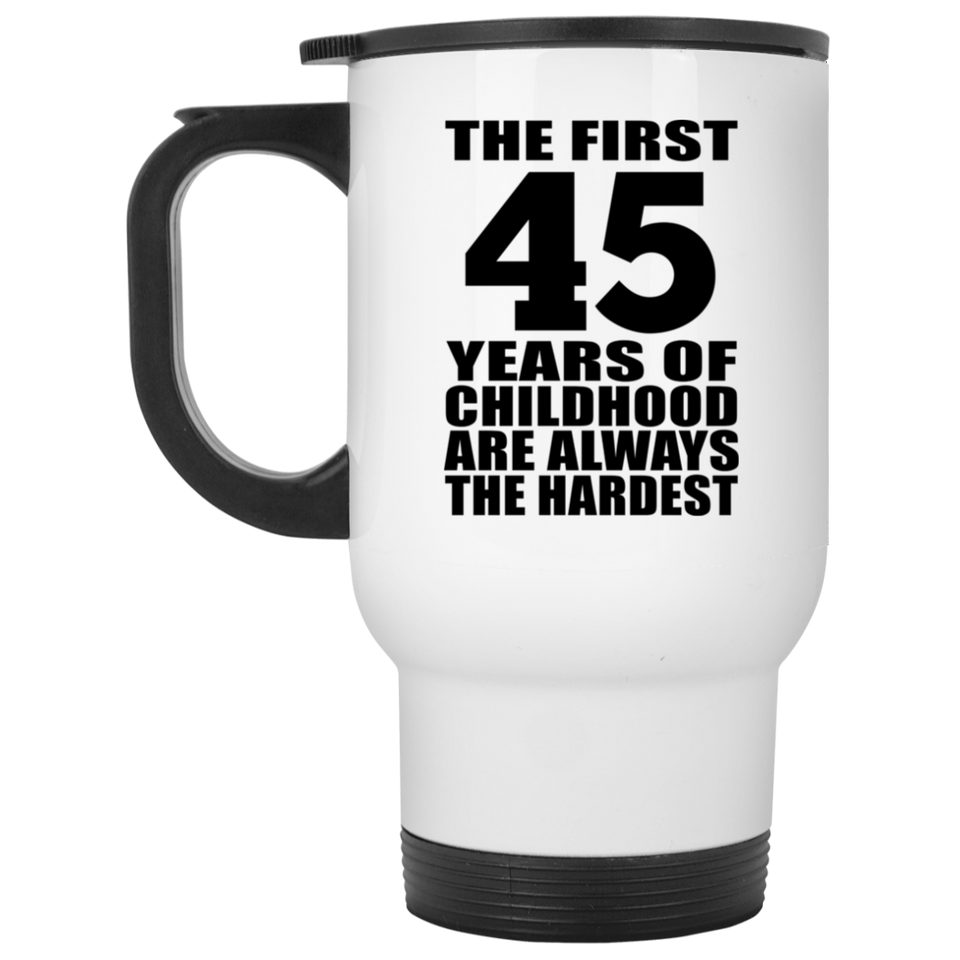 45th Birthday First 45 Years of Childhood Are The Hardest - White Travel Mug
