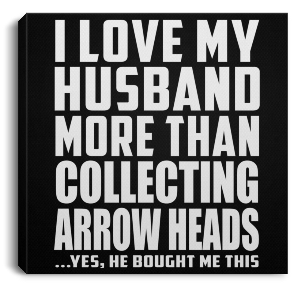 I Love My Husband More Than Collecting Arrow Heads - Canvas Square