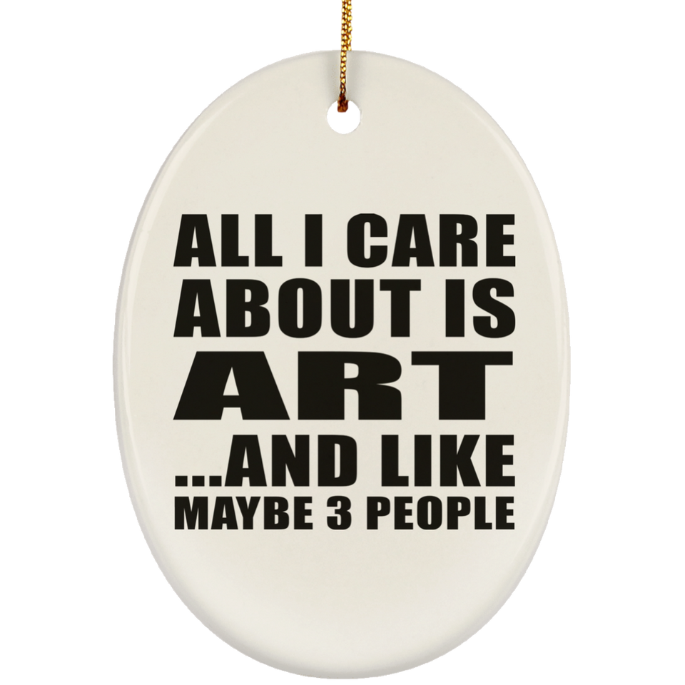 All I Care About Is Art - Oval Ornament