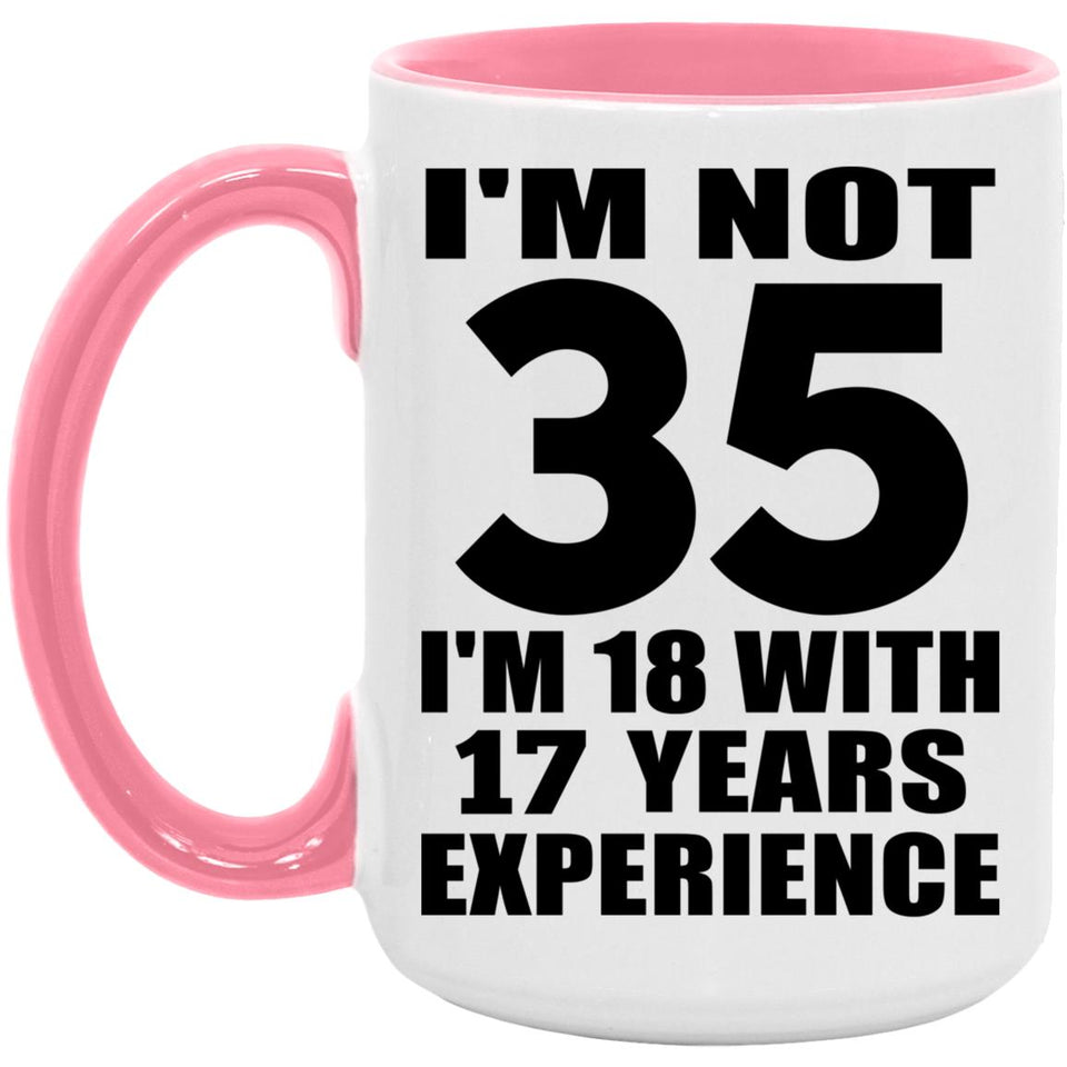 35th Birthday I'm Not 35 I'm 18 With 17 Years Experience - 15oz Accent Mug Pink