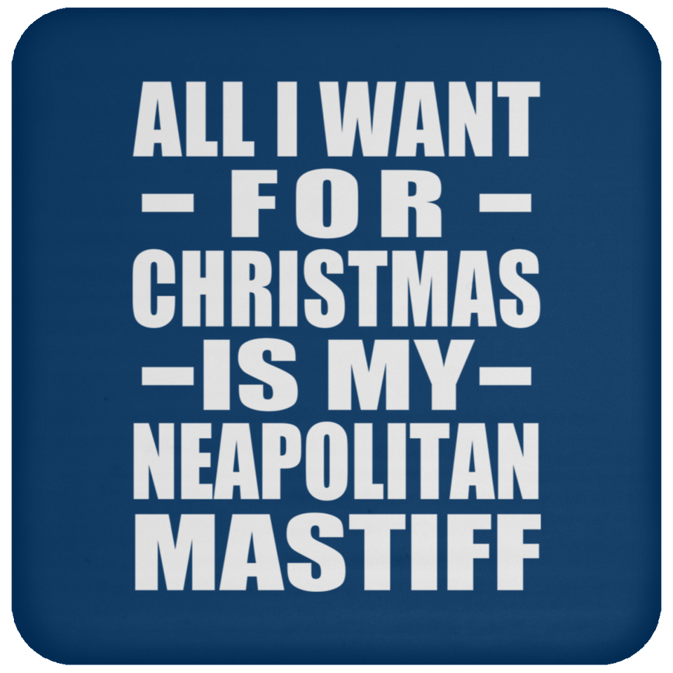 All I Want For Christmas Is My Neapolitan Mastiff - Coaster