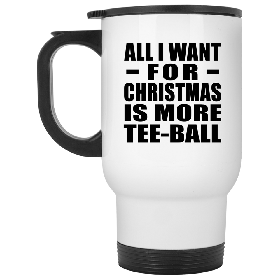 All I Want For Christmas Is More Tee-Ball - White Travel Mug