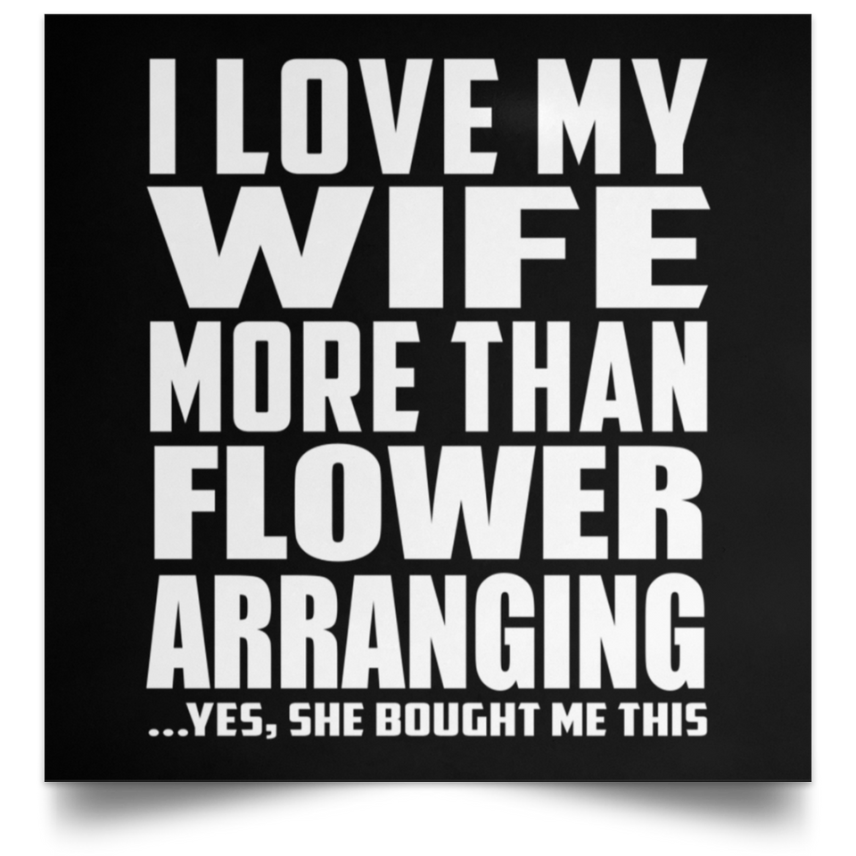 I Love My Wife More Than Flower Arranging - Poster Square