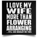 I Love My Wife More Than Flower Arranging - Poster Square