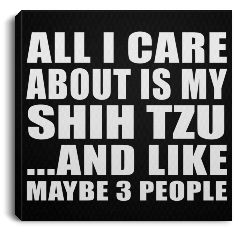 All I Care About Is My Shih Tzu - Canvas Square