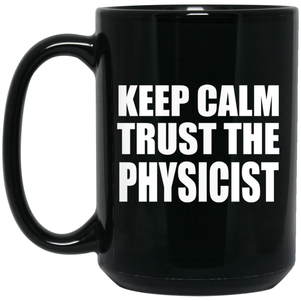Keep Calm and Trust The Physicist - 15oz Coffee Mug Black