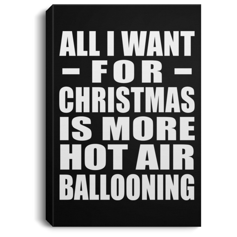 All I Want For Christmas Is More Hot Air Ballooning - Canvas Portrait