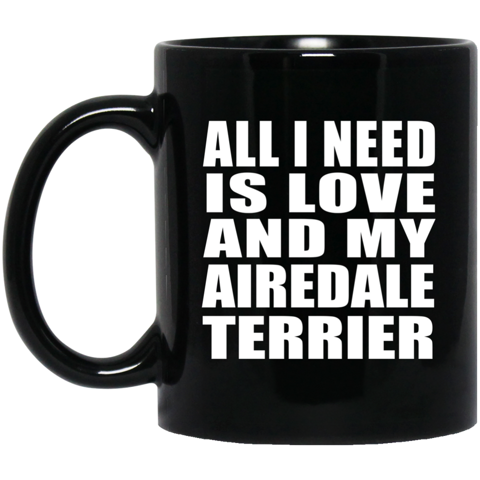All I Need Is Love And My Airedale Terrier - 11 Oz Coffee Mug Black