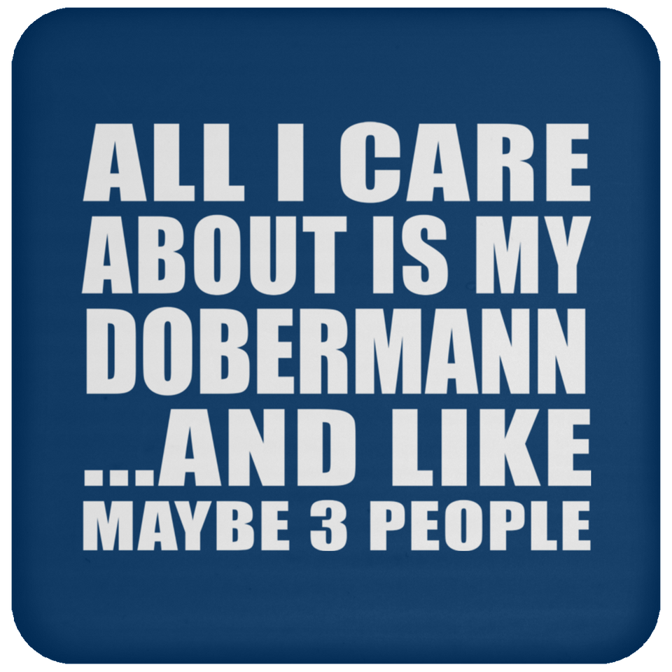 All I Care About Is My Dobermann - Drink Coaster