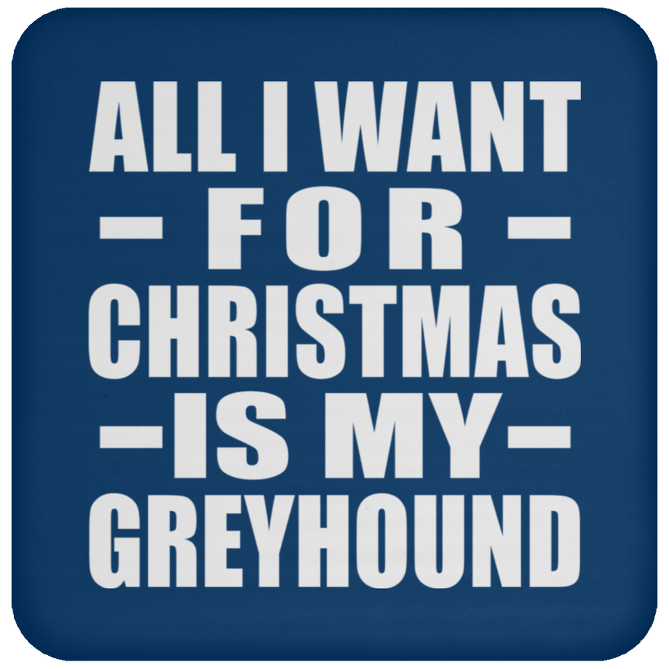 All I Want For Christmas Is My Greyhound - Coaster