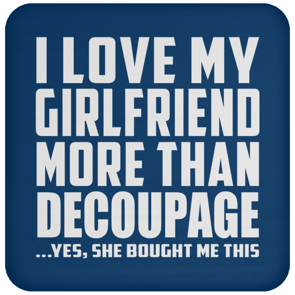 I Love My Girlfriend More Than Decoupage - Drink Coaster