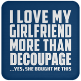 I Love My Girlfriend More Than Decoupage - Drink Coaster