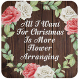 All I Want For Christmas Is More Flower Arranging - Drink Coaster A