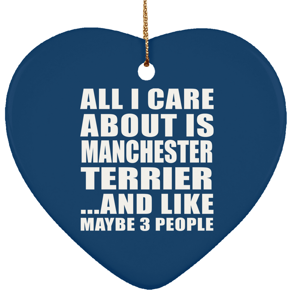 All I Care About Is Manchester Terrier - Heart Ornament