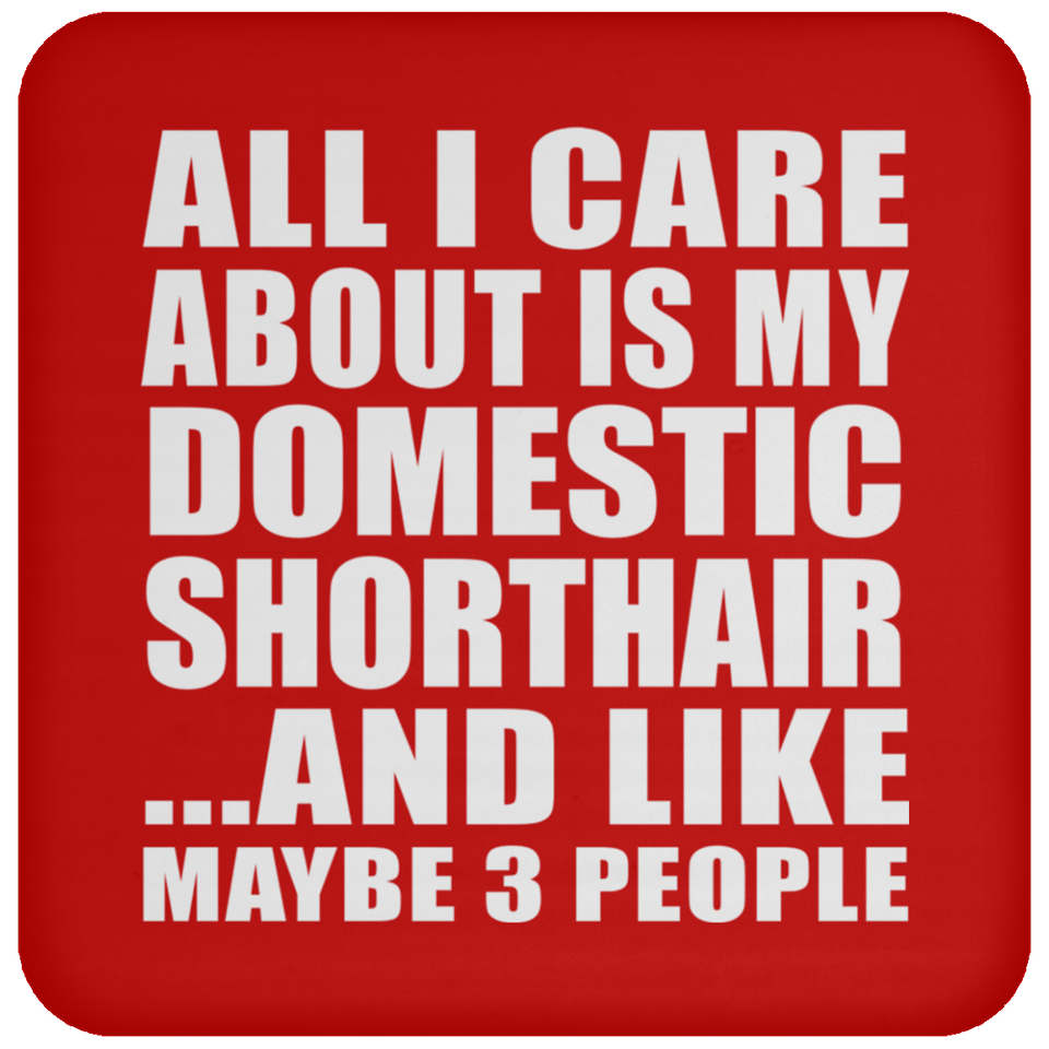 All I Care About Is My Domestic Shorthair - Drink Coaster