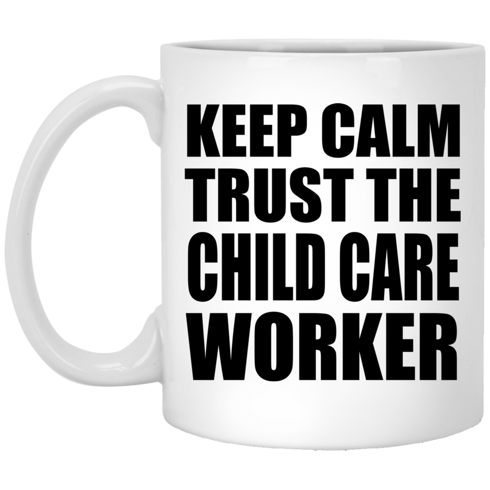 Keep Calm and Trust The Child Care Worker - 11oz Coffee Mug