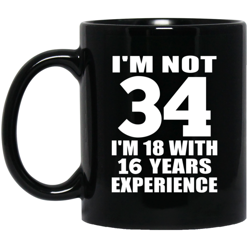 34th Birthday I'm Not 34 I'm 18 With 16 Years Experience - 11oz Coffee Mug Black