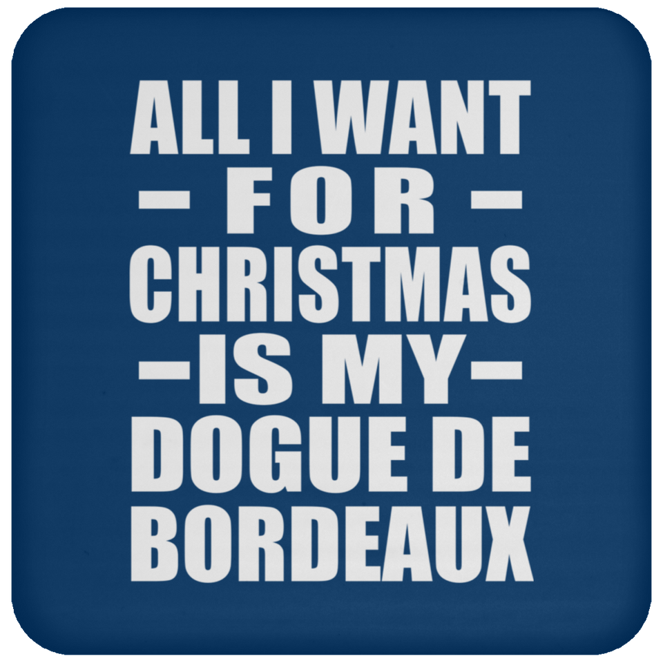 All I Want For Christmas Is My Dogue De Bordeaux - Coaster