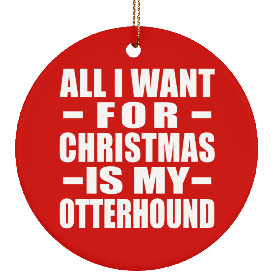 All I Want For Christmas Is My Otterhound - Circle Ornament