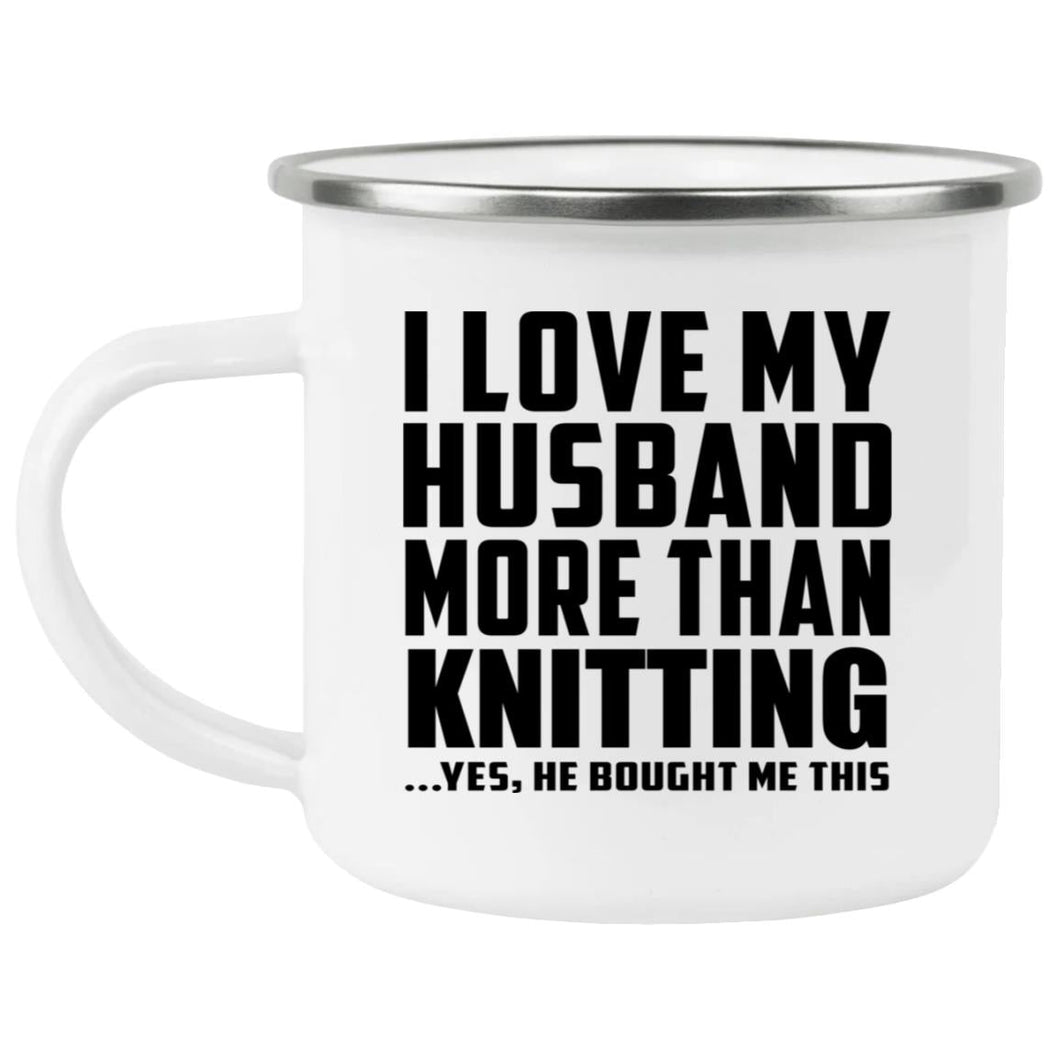 I Love My Husband More Than Knitting - 12oz Camping Mug