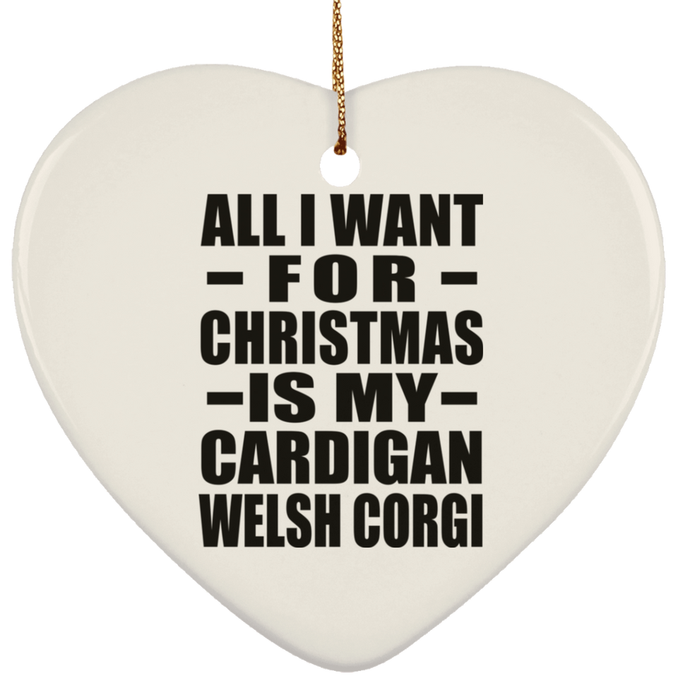 All I Want For Christmas Is My Cardigan Welsh Corgi - Heart Ornament