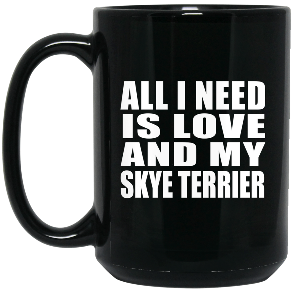 All I Need Is Love And My Skye Terrier - 15 Oz Coffee Mug Black