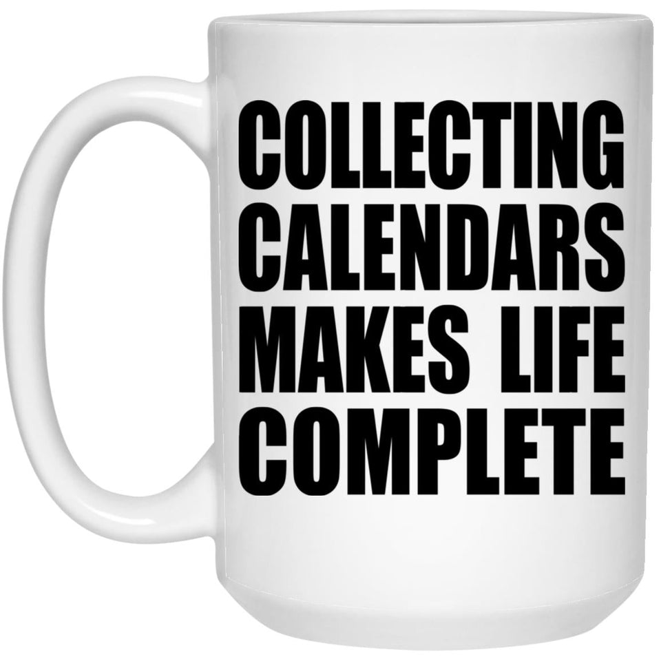 Collecting Calendars Makes Life Complete - 15oz Coffee Mug