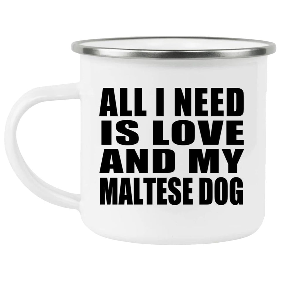 All I Need Is Love And My Maltese Dog - 12oz Camping Mug