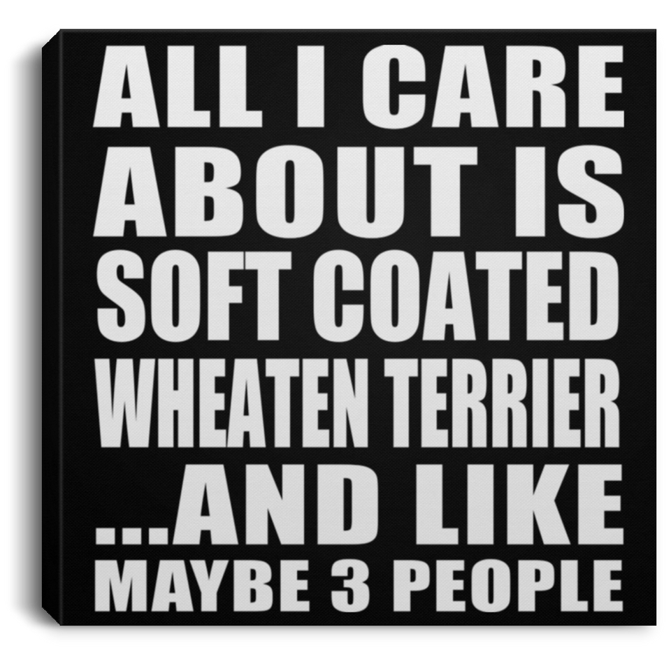 All I Care About Is Soft Coated Wheaten Terrier - Canvas Square